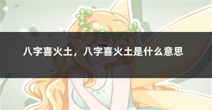 八字喜火土，八字喜火土是什么意思