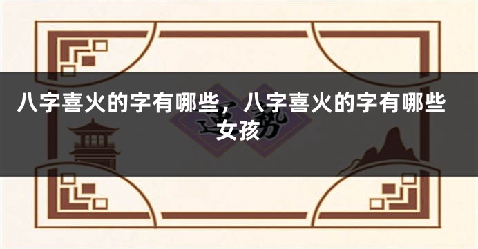 八字喜火的字有哪些，八字喜火的字有哪些女孩