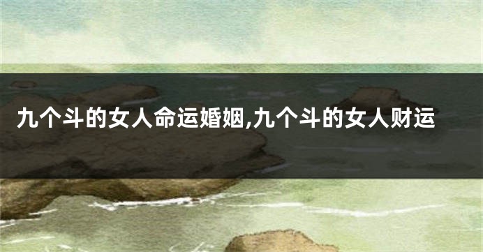 九个斗的女人命运婚姻,九个斗的女人财运