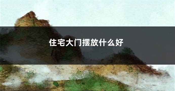 住宅大门摆放什么好