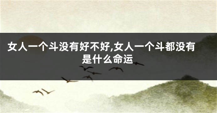 女人一个斗没有好不好,女人一个斗都没有是什么命运