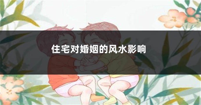 住宅对婚姻的风水影响