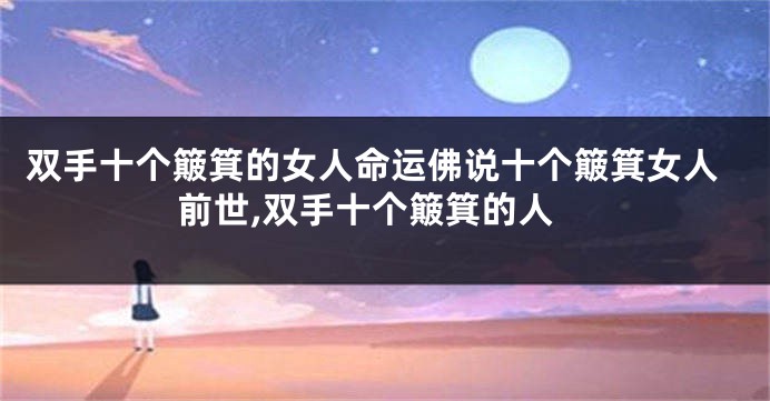 双手十个簸箕的女人命运佛说十个簸箕女人前世,双手十个簸箕的人