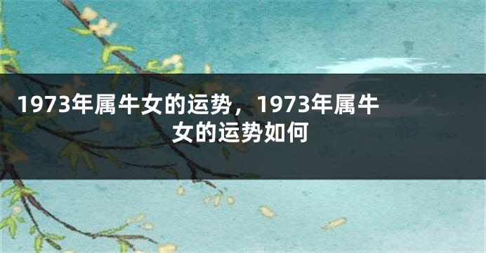 1973年属牛女的运势，1973年属牛女的运势如何