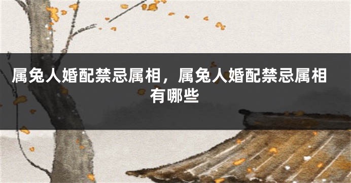 属兔人婚配禁忌属相，属兔人婚配禁忌属相有哪些