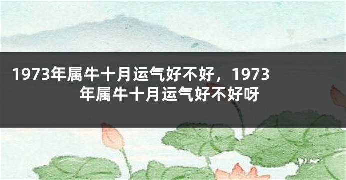 1973年属牛十月运气好不好，1973年属牛十月运气好不好呀