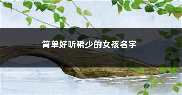 简单好听稀少的女孩名字