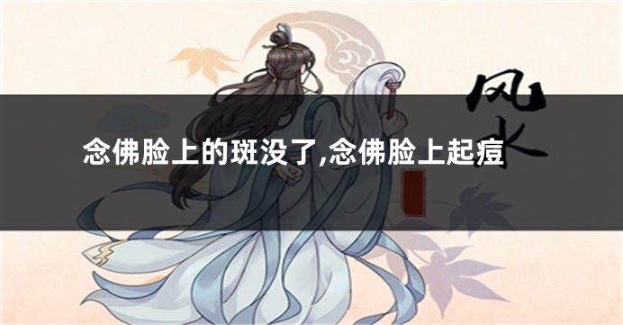 念佛脸上的斑没了,念佛脸上起痘