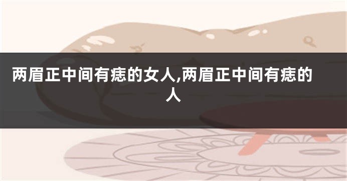 两眉正中间有痣的女人,两眉正中间有痣的人