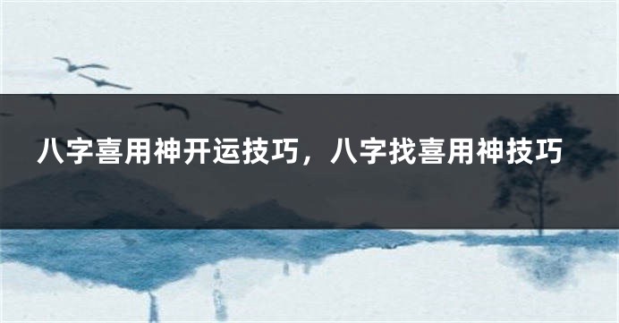 八字喜用神开运技巧，八字找喜用神技巧