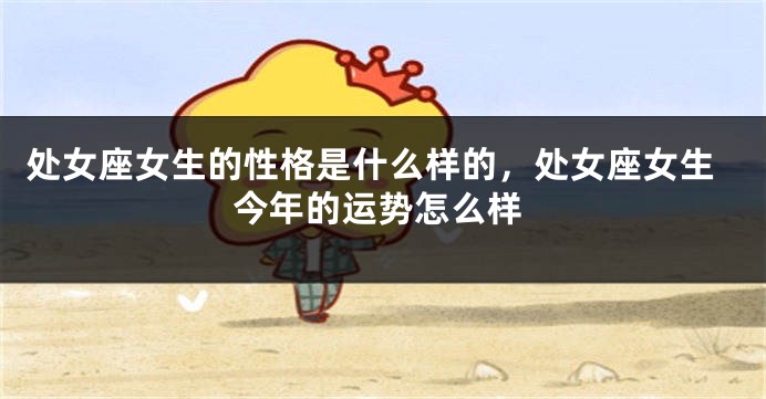 处女座女生的性格是什么样的，处女座女生今年的运势怎么样