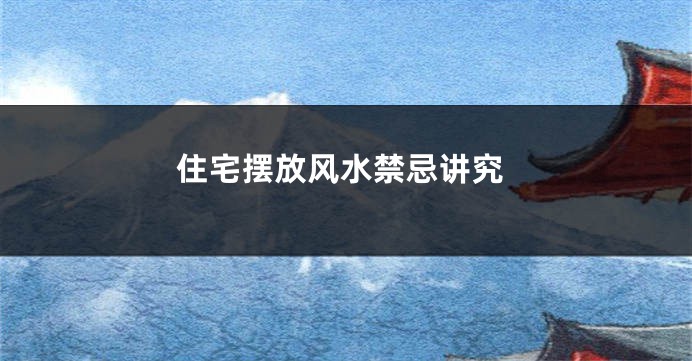 住宅摆放风水禁忌讲究