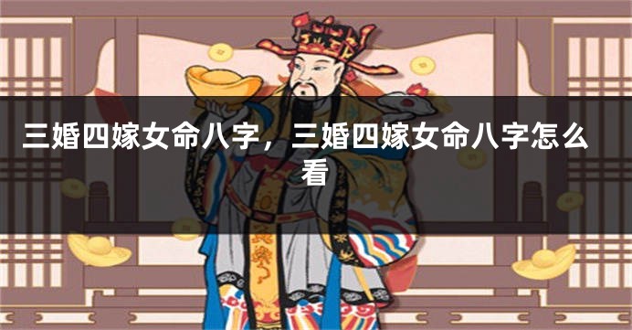 三婚四嫁女命八字，三婚四嫁女命八字怎么看