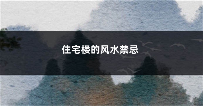 住宅楼的风水禁忌