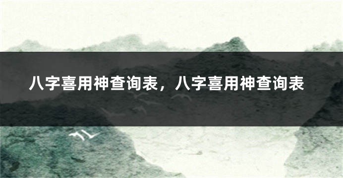 八字喜用神查询表，八字喜用神查询表