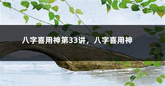 八字喜用神第33讲，八字喜用神