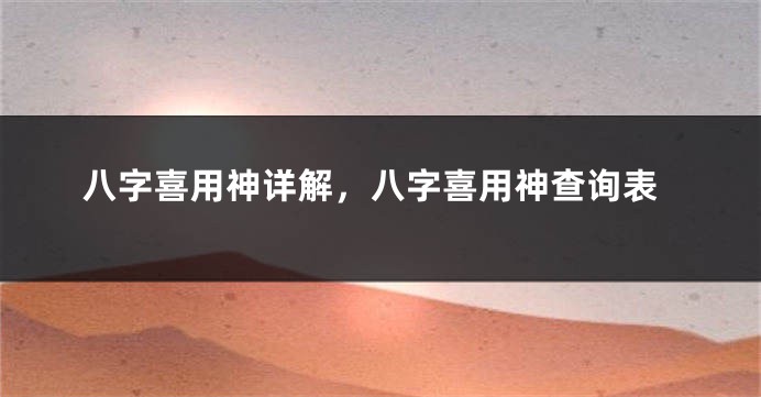 八字喜用神详解，八字喜用神查询表