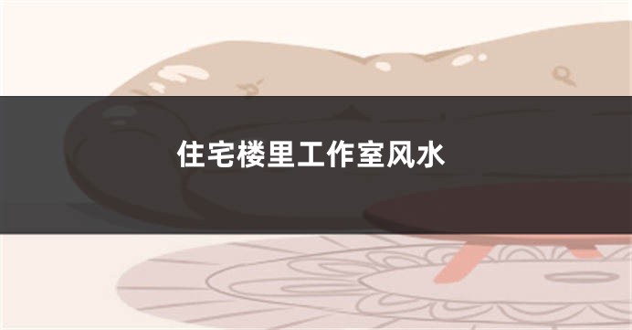 住宅楼里工作室风水