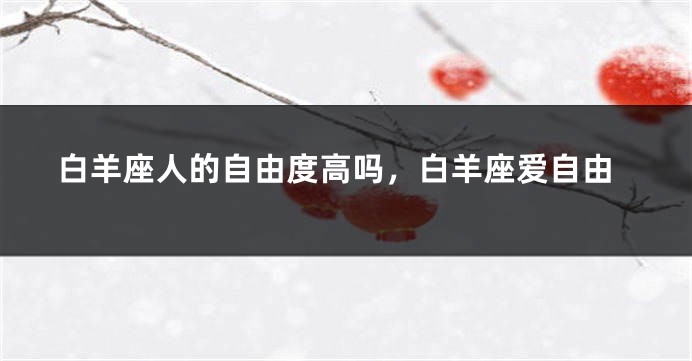 白羊座人的自由度高吗，白羊座爱自由
