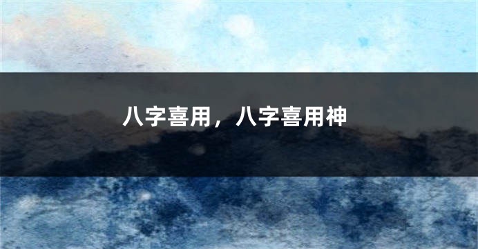 八字喜用，八字喜用神