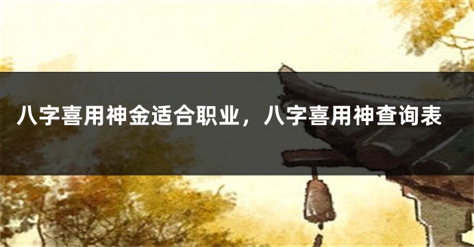 八字喜用神金适合职业,八字喜用神查询表