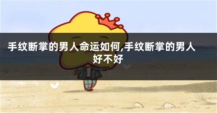手纹断掌的男人命运如何,手纹断掌的男人好不好