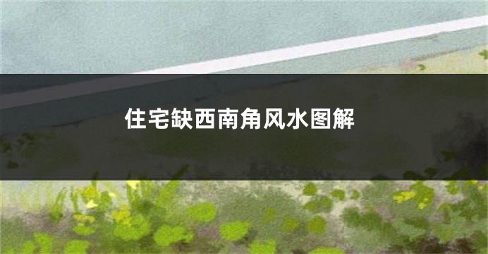 住宅缺西南角风水图解