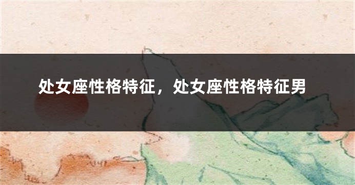 处女座性格特征，处女座性格特征男