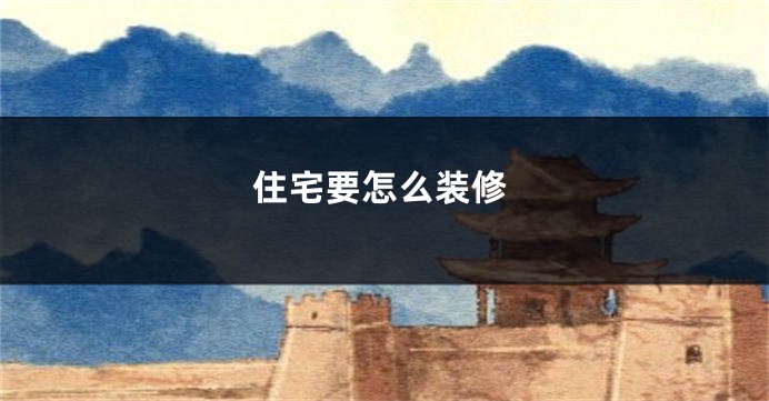 住宅要怎么装修