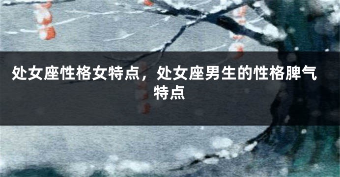 处女座性格女特点，处女座男生的性格脾气特点