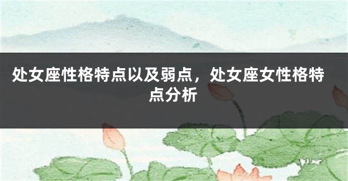 处女座性格特点以及弱点，处女座女性格特点分析
