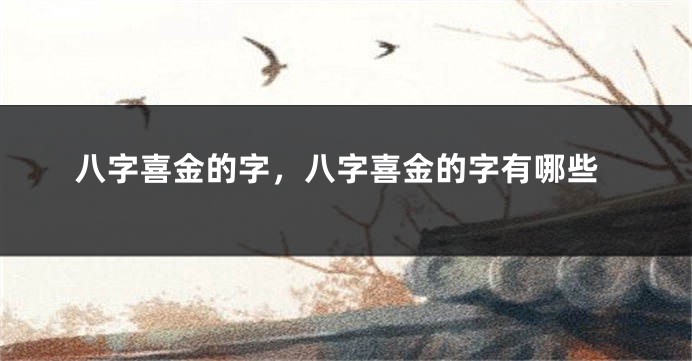 八字喜金的字，八字喜金的字有哪些