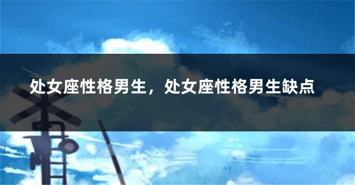 处女座性格男生，处女座性格男生缺点