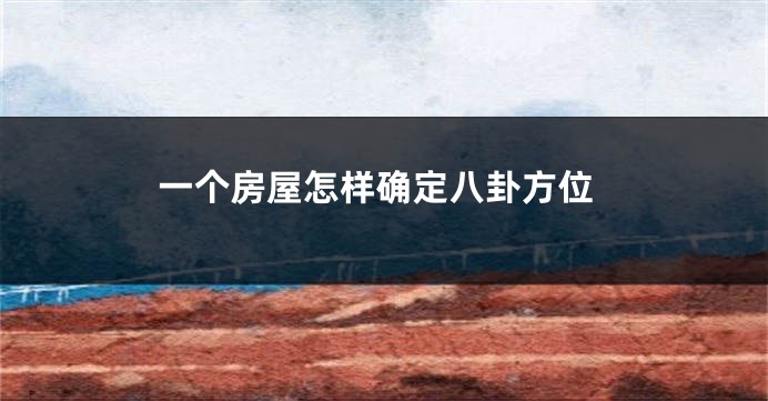 一个房屋怎样确定八卦方位