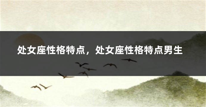 处女座性格特点，处女座性格特点男生