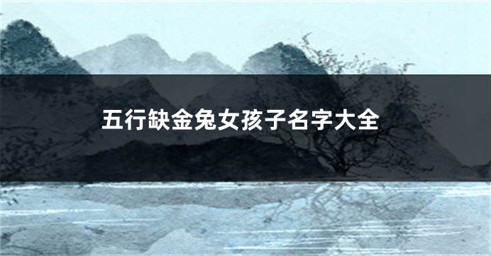 五行缺金兔女孩子名字大全