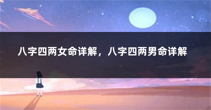 八字四两女命详解，八字四两男命详解