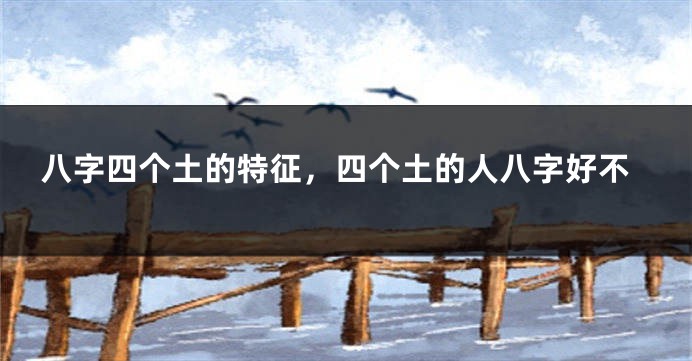 八字四个土的特征，四个土的人八字好不