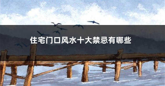 住宅门口风水十大禁忌有哪些