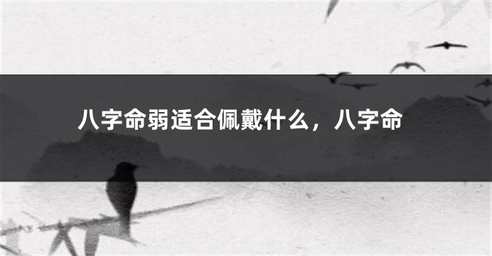 八字命弱适合佩戴什么，八字命