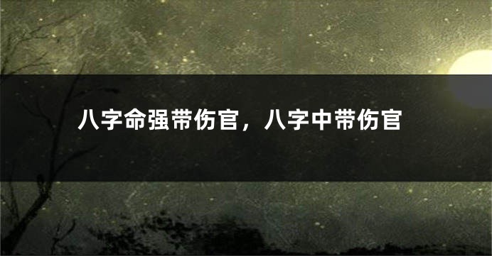八字命强带伤官，八字中带伤官