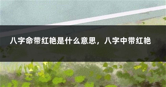 八字命带红艳是什么意思，八字中带红艳