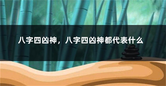 八字四凶神，八字四凶神都代表什么