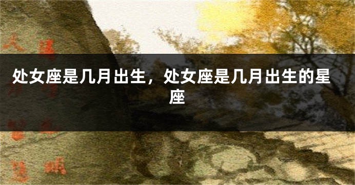 处女座是几月出生，处女座是几月出生的星座