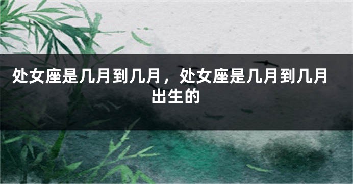 处女座是几月到几月，处女座是几月到几月出生的