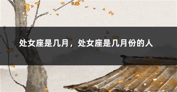 处女座是几月，处女座是几月份的人