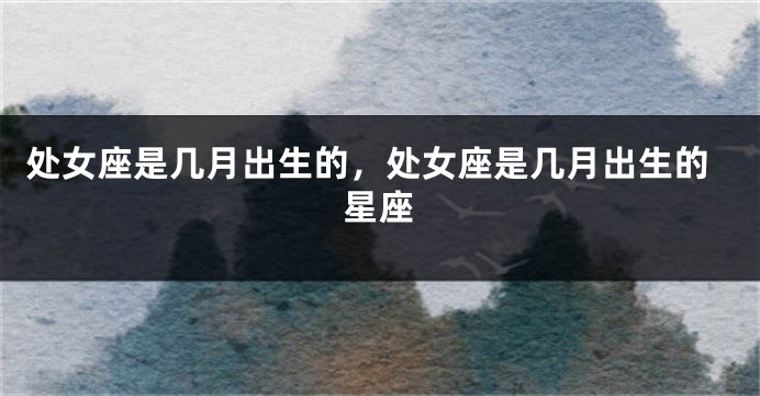 处女座是几月出生的，处女座是几月出生的星座