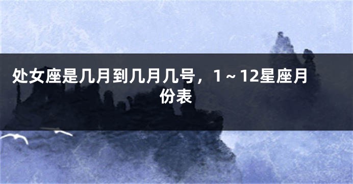 处女座是几月到几月几号，1～12星座月份表