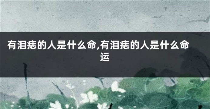 有泪痣的人是什么命,有泪痣的人是什么命运