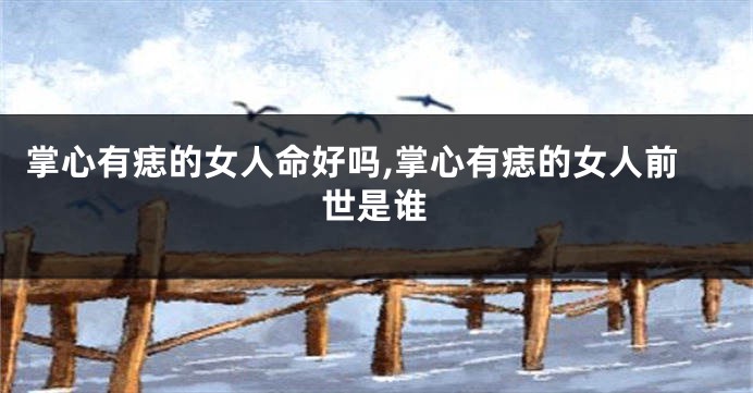 掌心有痣的女人命好吗,掌心有痣的女人前世是谁